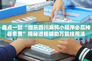 盘点一款“微乐四川麻将小程序必赢神器免费”揭秘透视辅助万能挂用法