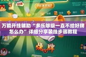 万能开挂辅助“多乐够级一直不给好牌怎么办”详细分享装挂步骤教程