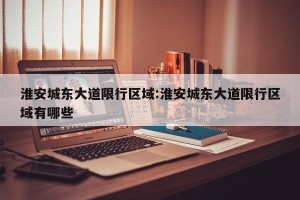 淮安城东大道限行区域:淮安城东大道限行区域有哪些