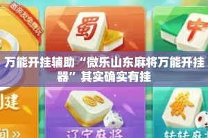 万能开挂辅助“微乐山东麻将万能开挂器”其实确实有挂