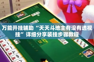 万能开挂辅助“天天斗地主有没有透视挂”详细分享装挂步骤教程