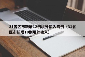 31省区市新增12例境外输入病例（31省区市新增10例境外输入）