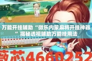 万能开挂辅助“微乐内蒙麻将开挂神器”揭秘透视辅助万能挂用法