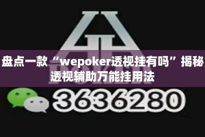 盘点一款“wepoker透视挂有吗”揭秘透视辅助万能挂用法