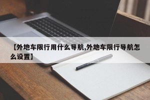 【外地车限行用什么导航,外地车限行导航怎么设置】