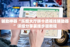 辅助神器“乐酷大厅拼十透视挂辅助器”详细分享装挂步骤教程