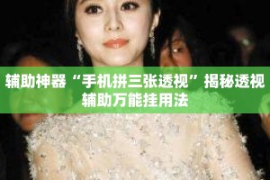 辅助神器“手机拼三张透视”揭秘透视辅助万能挂用法