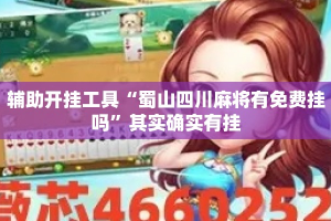 辅助开挂工具“蜀山四川麻将有免费挂吗”其实确实有挂