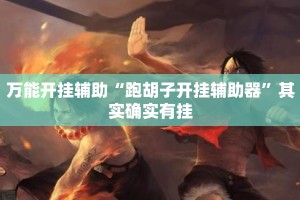 万能开挂辅助“跑胡子开挂辅助器”其实确实有挂