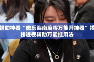 辅助神器“微乐海南麻将万能开挂器”揭秘透视辅助万能挂用法
