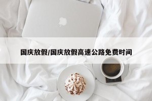 国庆放假/国庆放假高速公路免费时间