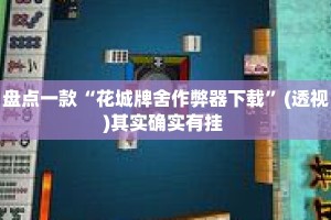 盘点一款“花城牌舍作弊器下载”(透视)其实确实有挂 