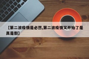 【第二波疫情是必然,第二波疫情又开始了是真是假】