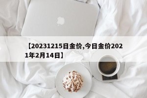 【20231215日金价,今日金价2021年2月14日】