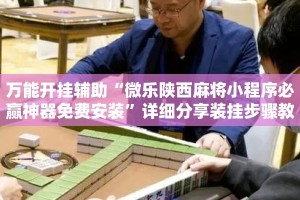 万能开挂辅助“微乐陕西麻将小程序必赢神器免费安装”详细分享装挂步骤教程
