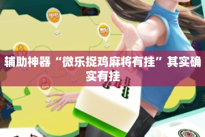 辅助神器“微乐捉鸡麻将有挂”其实确实有挂