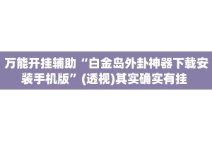 万能开挂辅助“白金岛外卦神器下载安装手机版”(透视)其实确实有挂 