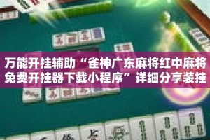 万能开挂辅助“雀神广东麻将红中麻将免费开挂器下载小程序”详细分享装挂步骤教程