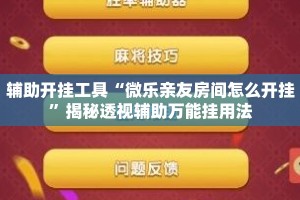辅助开挂工具“微乐亲友房间怎么开挂”揭秘透视辅助万能挂用法