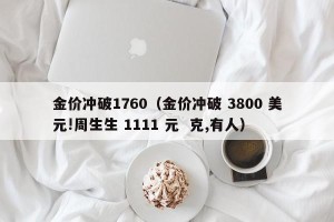 金价冲破1760（金价冲破 3800 美元!周生生 1111 元  克,有人）