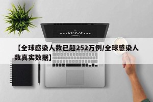 【全球感染人数已超252万例/全球感染人数真实数据】