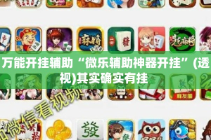 万能开挂辅助“微乐辅助神器开挂”(透视)其实确实有挂 