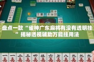 盘点一款“雀神广东麻将有没有透明挂”揭秘透视辅助万能挂用法