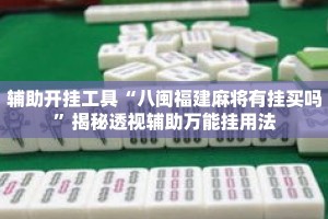 辅助开挂工具“八闽福建麻将有挂买吗”揭秘透视辅助万能挂用法