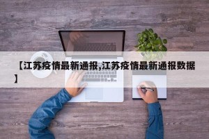 【江苏疫情最新通报,江苏疫情最新通报数据】