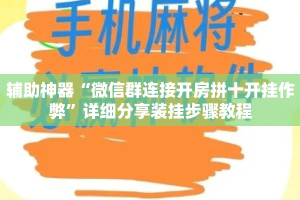辅助神器“微信群连接开房拼十开挂作弊”详细分享装挂步骤教程