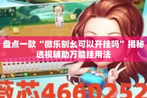 盘点一款“微乐刨幺可以开挂吗”揭秘透视辅助万能挂用法