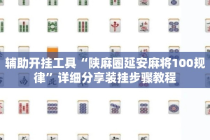 辅助开挂工具“陕麻圈延安麻将100规律”详细分享装挂步骤教程