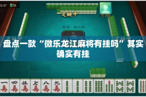 盘点一款“微乐龙江麻将有挂吗”其实确实有挂