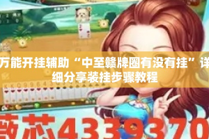万能开挂辅助“中至赣牌圈有没有挂”详细分享装挂步骤教程