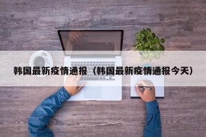 韩国最新疫情通报（韩国最新疫情通报今天）