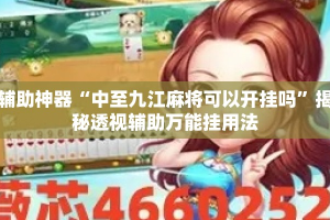 辅助神器“中至九江麻将可以开挂吗”揭秘透视辅助万能挂用法