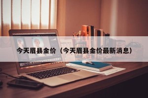 今天眉县金价（今天眉县金价最新消息）
