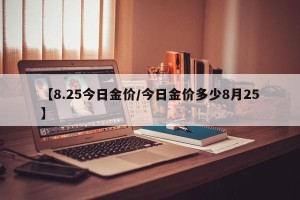 【8.25今日金价/今日金价多少8月25】