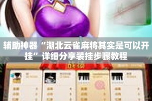 辅助神器“湖北云雀麻将其实是可以开挂”详细分享装挂步骤教程