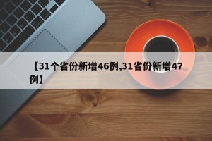 【31个省份新增46例,31省份新增47例】