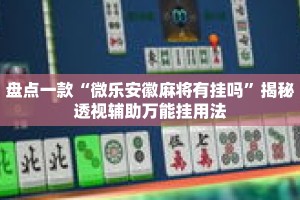 盘点一款“微乐安徽麻将有挂吗”揭秘透视辅助万能挂用法