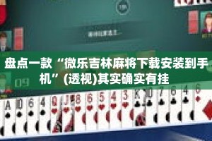 盘点一款“微乐吉林麻将下载安装到手机”(透视)其实确实有挂 