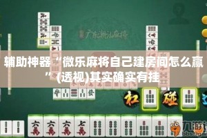 辅助神器“微乐麻将自己建房间怎么赢”(透视)其实确实有挂 