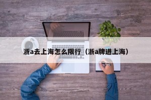 浙a去上海怎么限行（浙a牌进上海）