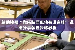 辅助神器“微乐陕西麻将有没有挂”详细分享装挂步骤教程