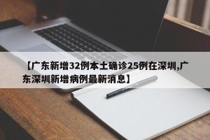 【广东新增32例本土确诊25例在深圳,广东深圳新增病例最新消息】