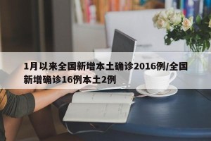 1月以来全国新增本土确诊2016例/全国新增确诊16例本土2例