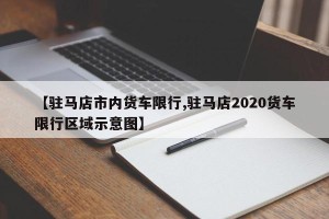 【驻马店市内货车限行,驻马店2020货车限行区域示意图】