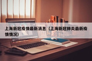 上海新冠疫情最新消息（上海新冠肺炎最新疫情情况）