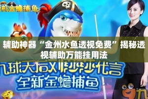 辅助神器“金州水鱼透视免费”揭秘透视辅助万能挂用法